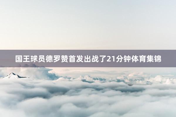 国王球员德罗赞首发出战了21分钟体育集锦