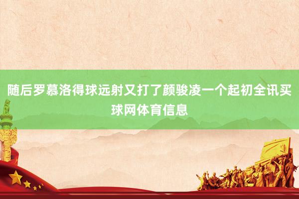 随后罗慕洛得球远射又打了颜骏凌一个起初全讯买球网体育信息