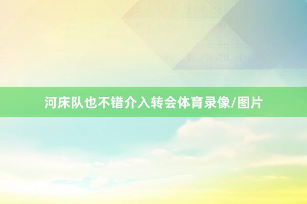 河床队也不错介入转会体育录像/图片