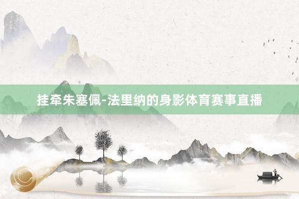 挂牵朱塞佩-法里纳的身影体育赛事直播