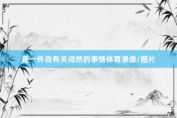 是一件自有关词然的事情体育录像/图片