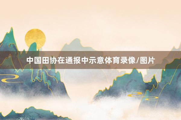 中国田协在通报中示意体育录像/图片