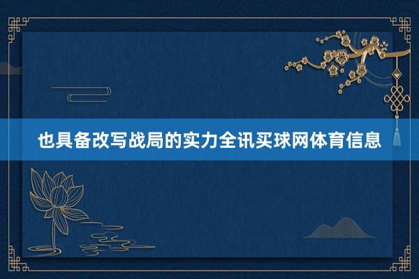 也具备改写战局的实力全讯买球网体育信息