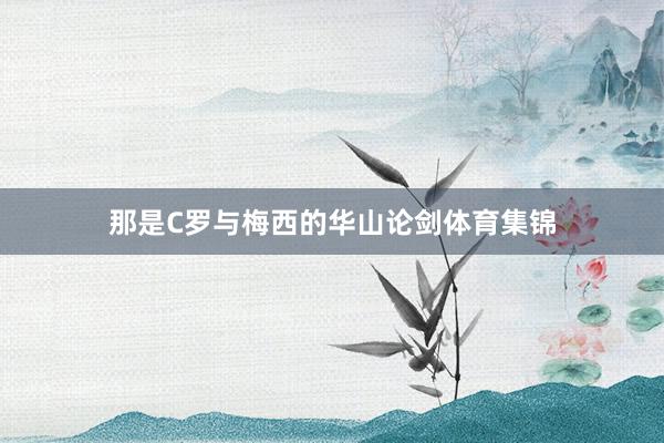 那是C罗与梅西的华山论剑体育集锦