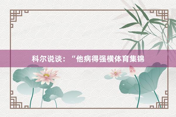 科尔说谈：“他病得强横体育集锦
