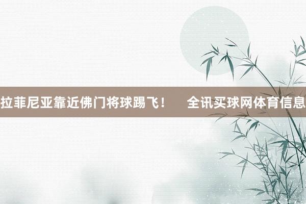 拉菲尼亚靠近佛门将球踢飞！    全讯买球网体育信息