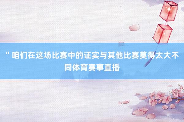 ”咱们在这场比赛中的证实与其他比赛莫得太大不同体育赛事直播