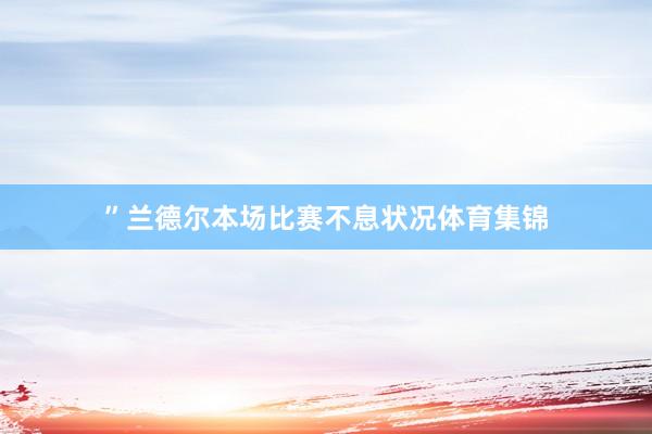 ”兰德尔本场比赛不息状况体育集锦