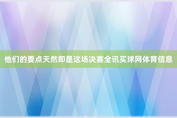 他们的要点天然即是这场决赛全讯买球网体育信息