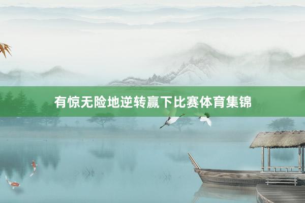 有惊无险地逆转赢下比赛体育集锦