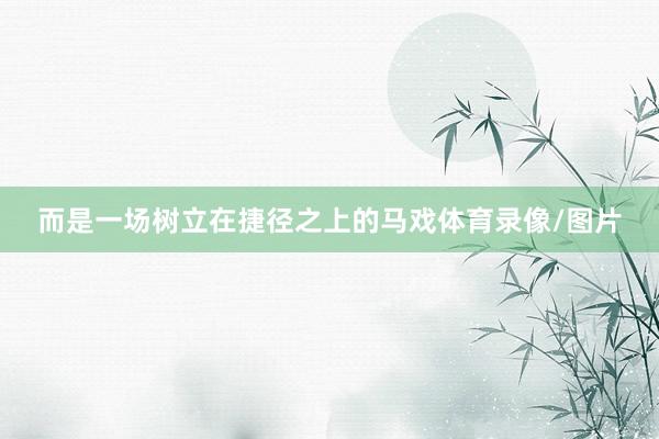 而是一场树立在捷径之上的马戏体育录像/图片