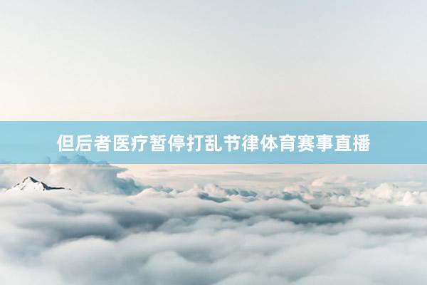 但后者医疗暂停打乱节律体育赛事直播