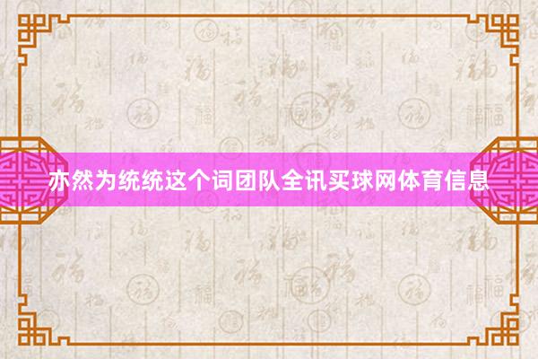 亦然为统统这个词团队全讯买球网体育信息