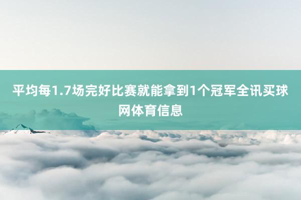 平均每1.7场完好比赛就能拿到1个冠军全讯买球网体育信息