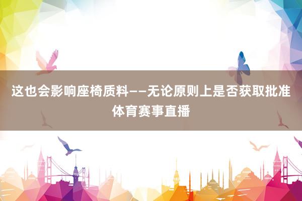 这也会影响座椅质料——无论原则上是否获取批准体育赛事直播