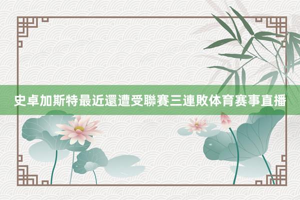 史卓加斯特最近還遭受聯賽三連敗体育赛事直播