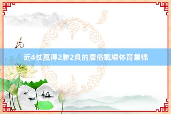 近4仗赢得2勝2負的庸俗戰績体育集锦