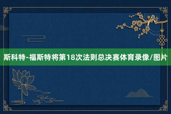 斯科特-福斯特将第18次法则总决赛体育录像/图片
