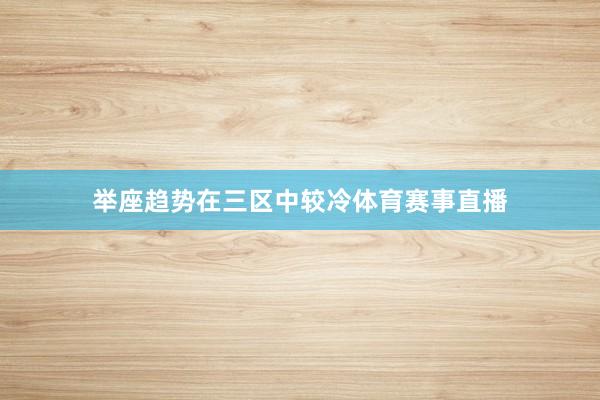 举座趋势在三区中较冷体育赛事直播
