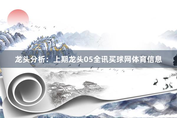龙头分析：　　上期龙头05全讯买球网体育信息