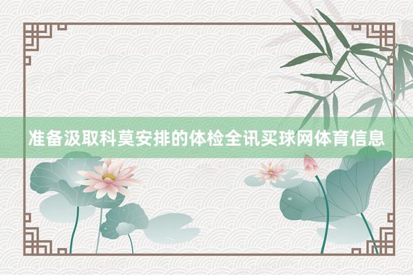 准备汲取科莫安排的体检全讯买球网体育信息