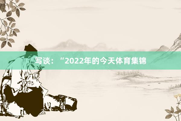写谈：“2022年的今天体育集锦