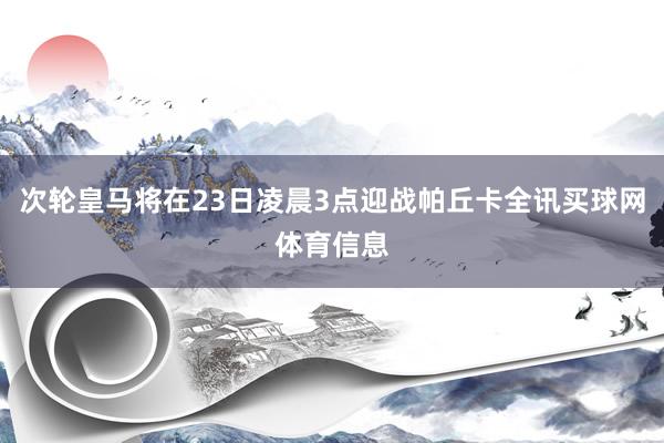 次轮皇马将在23日凌晨3点迎战帕丘卡全讯买球网体育信息