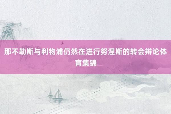 那不勒斯与利物浦仍然在进行努涅斯的转会辩论体育集锦