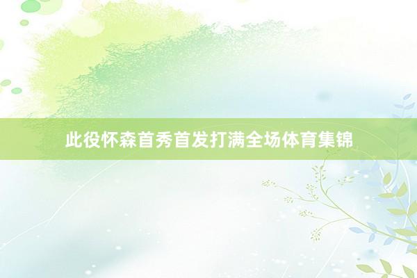此役怀森首秀首发打满全场体育集锦