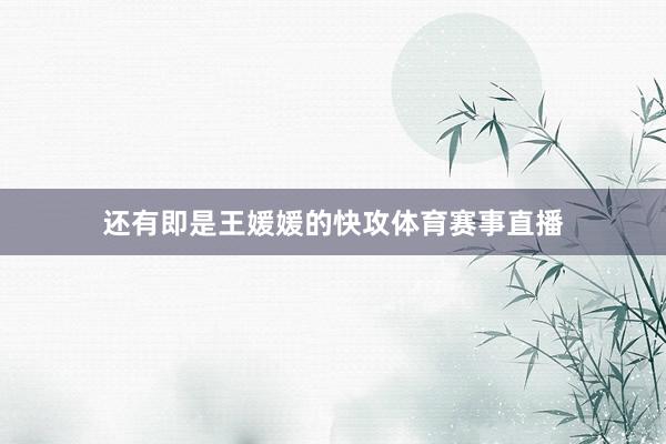 还有即是王媛媛的快攻体育赛事直播