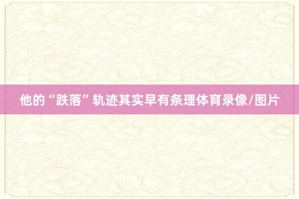 他的“跌落”轨迹其实早有条理体育录像/图片