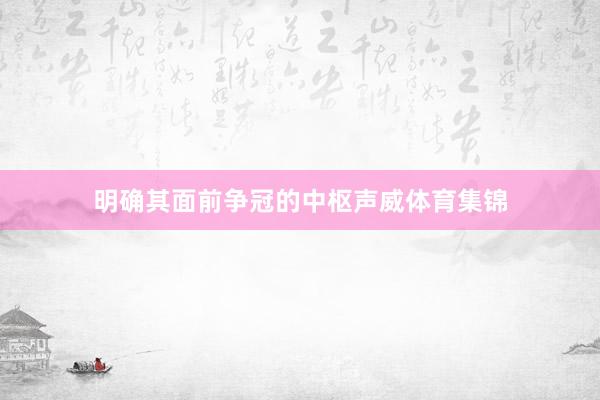 明确其面前争冠的中枢声威体育集锦