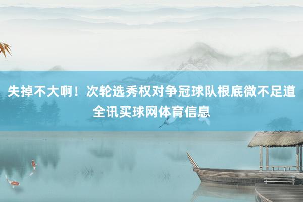 失掉不大啊!次轮选秀权对争冠球队根底微不足道全讯买球网体育信息