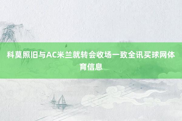 科莫照旧与AC米兰就转会收场一致全讯买球网体育信息