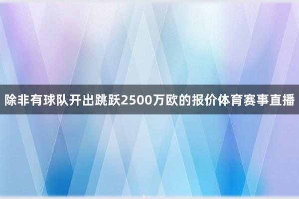 除非有球队开出跳跃2500万欧的报价体育赛事直播
