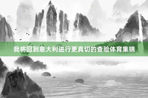 我将回到意大利进行更真切的查验体育集锦