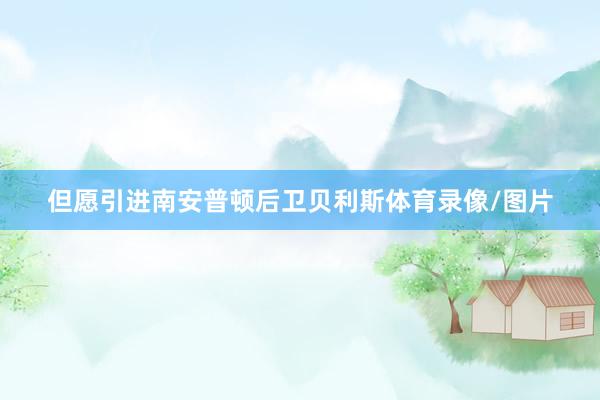 但愿引进南安普顿后卫贝利斯体育录像/图片
