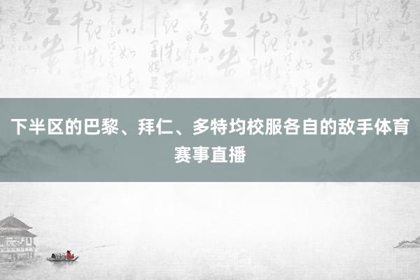 下半区的巴黎、拜仁、多特均校服各自的敌手体育赛事直播