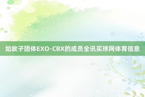 如故子团体EXO-CBX的成员全讯买球网体育信息