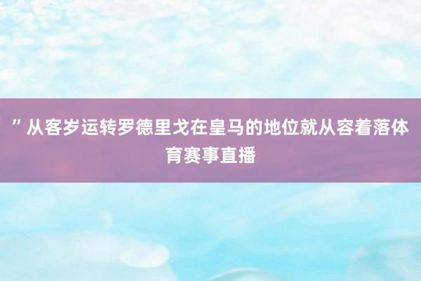 ”从客岁运转罗德里戈在皇马的地位就从容着落体育赛事直播