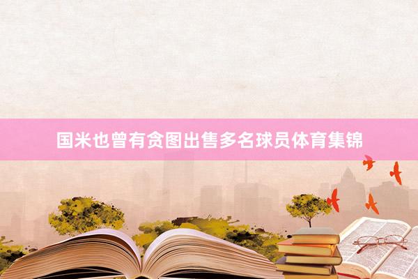 国米也曾有贪图出售多名球员体育集锦