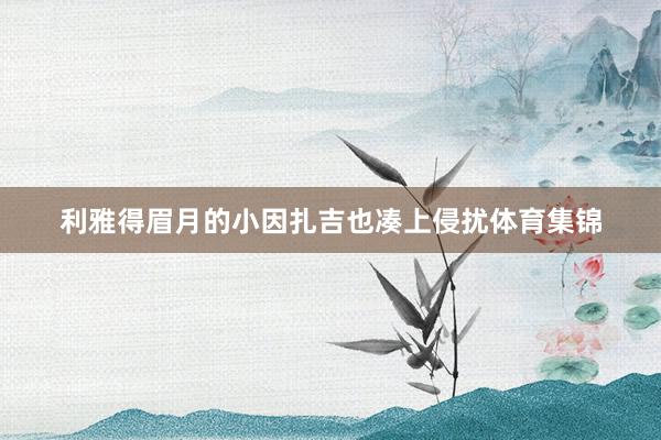 利雅得眉月的小因扎吉也凑上侵扰体育集锦