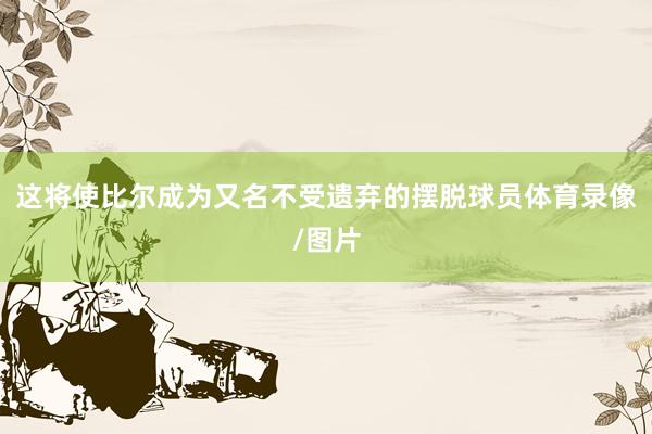 这将使比尔成为又名不受遗弃的摆脱球员体育录像/图片