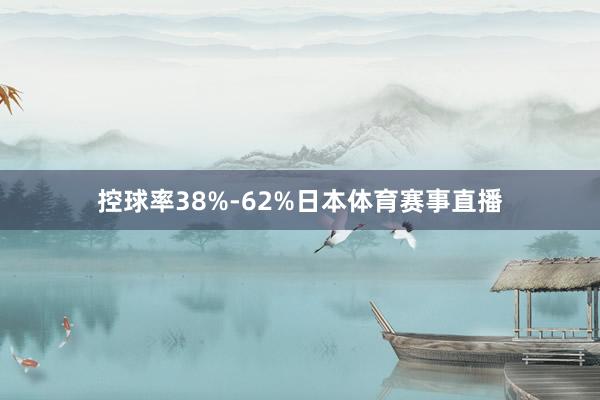 控球率38%-62%日本体育赛事直播