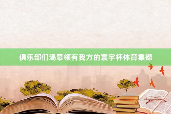 俱乐部们渴慕领有我方的寰宇杯体育集锦