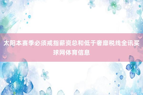 太阳本赛季必须戒指薪资总和低于奢靡税线全讯买球网体育信息