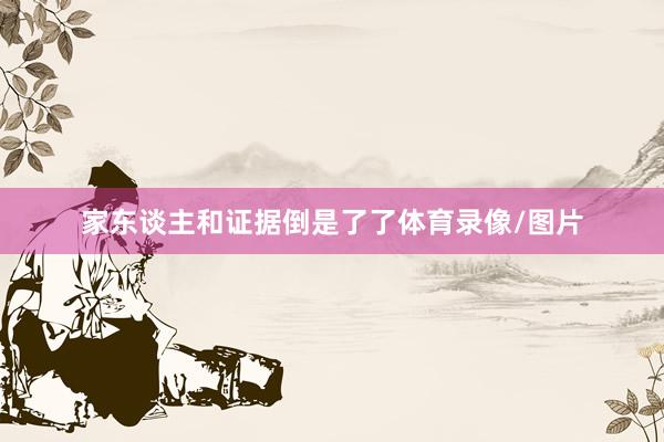 家东谈主和证据倒是了了体育录像/图片