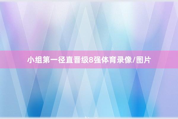 小组第一径直晋级8强体育录像/图片