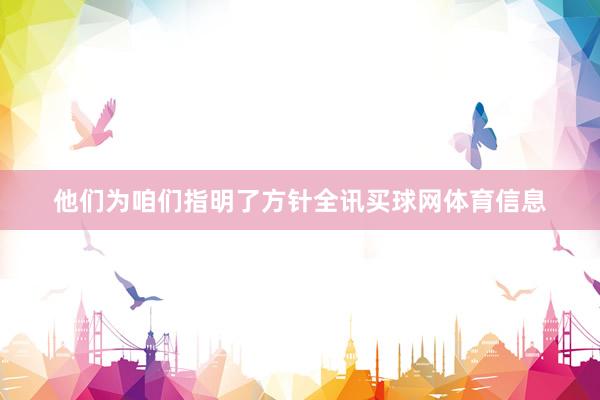 他们为咱们指明了方针全讯买球网体育信息