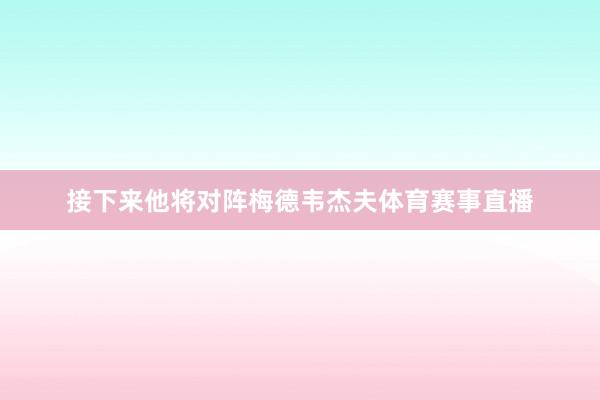 接下来他将对阵梅德韦杰夫体育赛事直播